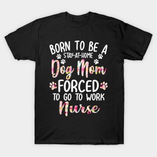 To Be A Stay At Home Dog Mom Forced To Go To Work Nurse T-Shirt